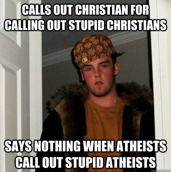 Calls out Christian for calling out stupid Christians Says nothing when atheists call out stupid atheists  Scumbag Steve