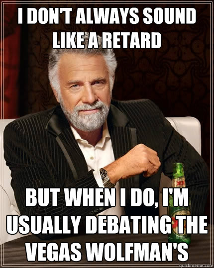 I don't always sound like a retard But when I do, I'm usually debating the Vegas Wolfman's  The Most Interesting Man In The World