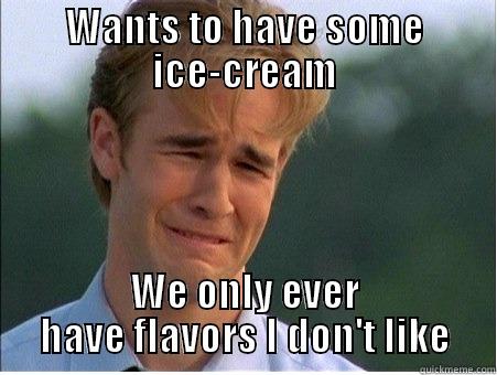 WANTS TO HAVE SOME ICE-CREAM WE ONLY EVER HAVE FLAVORS I DON'T LIKE 1990s Problems