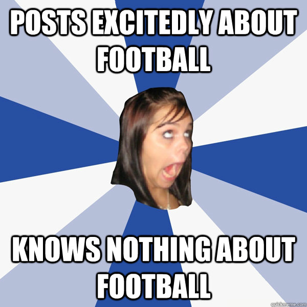posts excitedly about football knows nothing about football  Annoying Facebook Girl