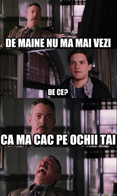 De maine nu ma mai vezi de ce? ca ma cac pe ochii tai   JJ Jameson