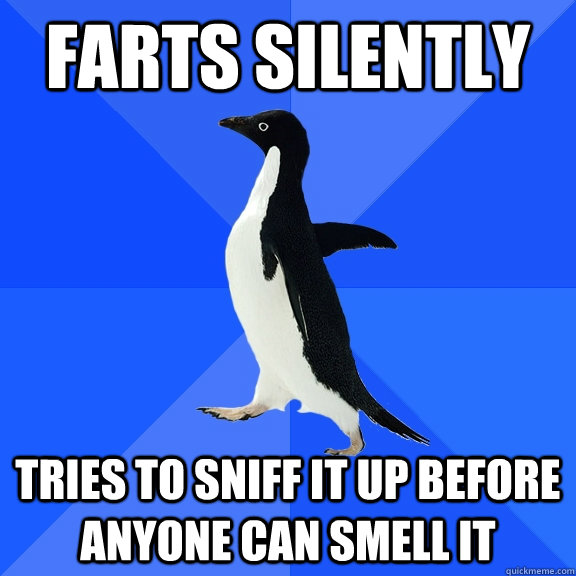 farts silently Tries to sniff it up before anyone can smell it  Socially Awkward Penguin