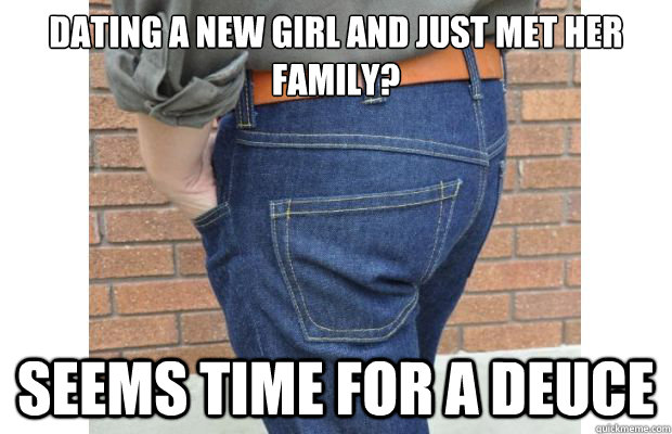 dating a new girl and just met her family? seems time for a deuce - dating a new girl and just met her family? seems time for a deuce  Scumbag Ass