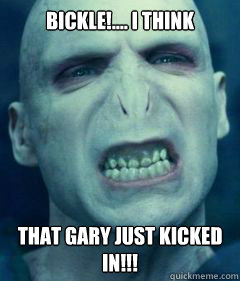 Bickle!.... I THINK THAT GARY JUST KICKED IN!!! - Bickle!.... I THINK THAT GARY JUST KICKED IN!!!  Socially Awkward Voldemort