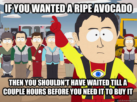 If you wanted a ripe avocado Then You shouldn't have waited till a couple hours before you need it to buy it  Captain Hindsight