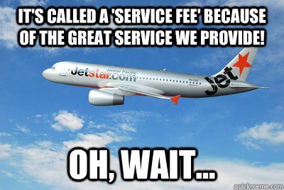 It's called a 'service fee' because of the great service we provide! oh, wait... - It's called a 'service fee' because of the great service we provide! oh, wait...  Jetstar fees