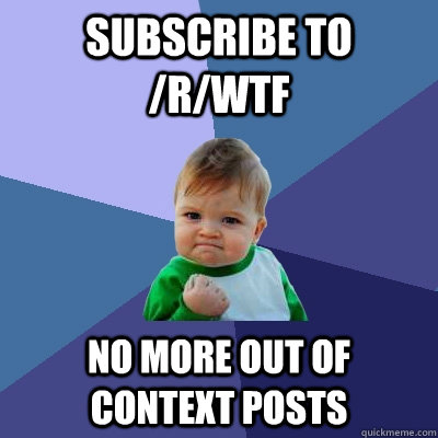 Subscribe to /r/wtf no more out of context posts  Success Kid