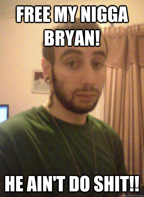 Free my nigga Bryan! He ain't do shit!! - Free my nigga Bryan! He ain't do shit!!  Nuno
