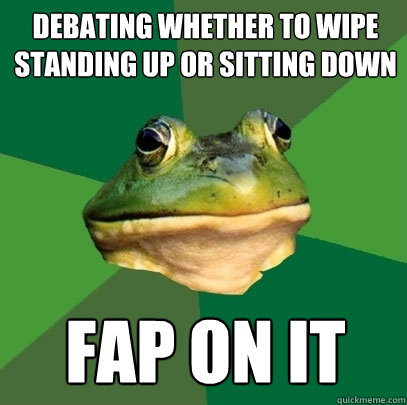 Debating whether to wipe  standing up or sitting down fap on it  Foul Bachelor Frog