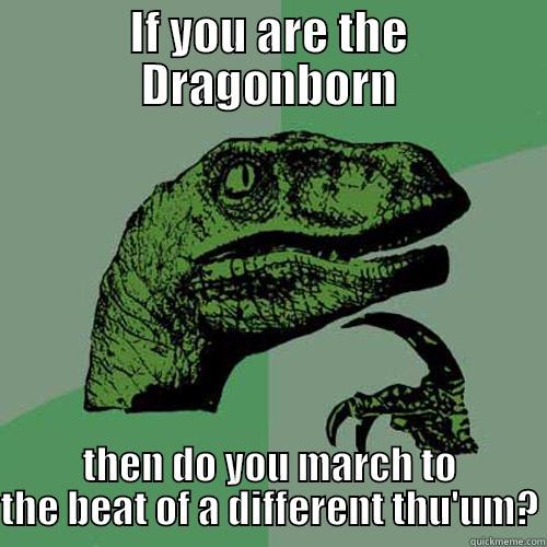 IF YOU ARE THE DRAGONBORN THEN DO YOU MARCH TO THE BEAT OF A DIFFERENT THU'UM? Philosoraptor