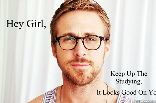 Hey Girl, Keep Up The Studying, It Looks Good On You  