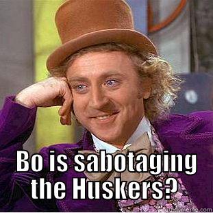 Us Against the World, huh? -   BO IS SABOTAGING THE HUSKERS? Condescending Wonka