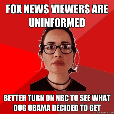 fox news viewers are uninformed  better turn on nbc to see what dog obama decided to get  Liberal Douche Garofalo