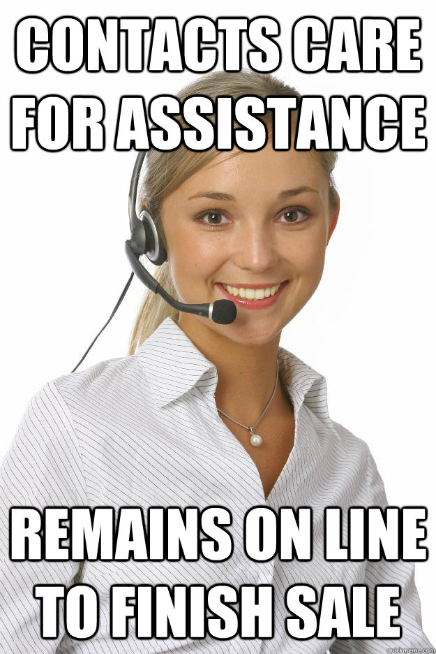 Contacts care for assistance remains on line to finish sale - Contacts care for assistance remains on line to finish sale  Unmonitored Telemarketer