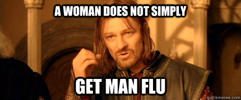 A woman does not simply GET man flu  One Does Not Simply