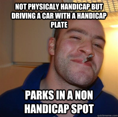 not physicaly handicap but driving a car with a handicap plate Parks in a non handicap spot    GGG plays SC