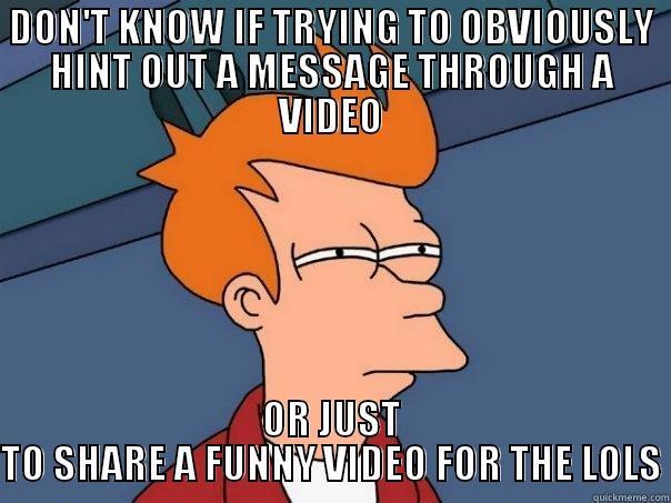 DON'T KNOW IF TRYING TO OBVIOUSLY HINT OUT A MESSAGE THROUGH A VIDEO OR JUST TO SHARE A FUNNY VIDEO FOR THE LOLS Futurama Fry