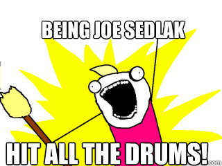 Being Joe Sedlak hit ALL the drums!  All The Things