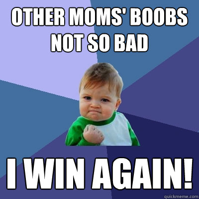 Other moms' boobs not so bad I win again!  Success Kid