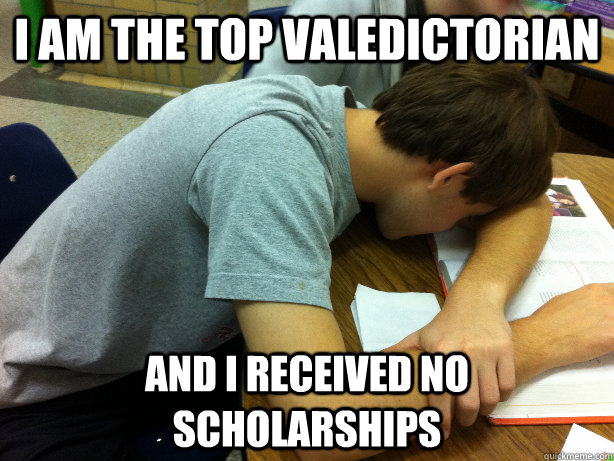 I am the top valedictorian  and I received no scholarships  Self-pity Justin
