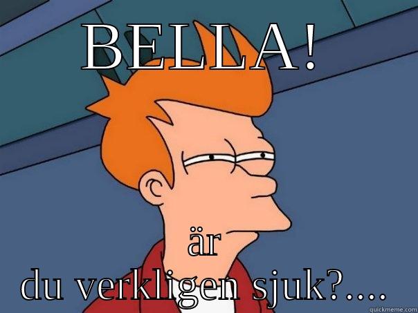 BELLA! ÄR DU VERKLIGEN SJUK?.... Futurama Fry