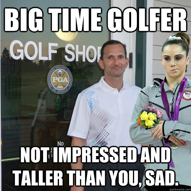 Big time golfer not impressed and taller than you, sad. - Big time golfer not impressed and taller than you, sad.  Golf Meme