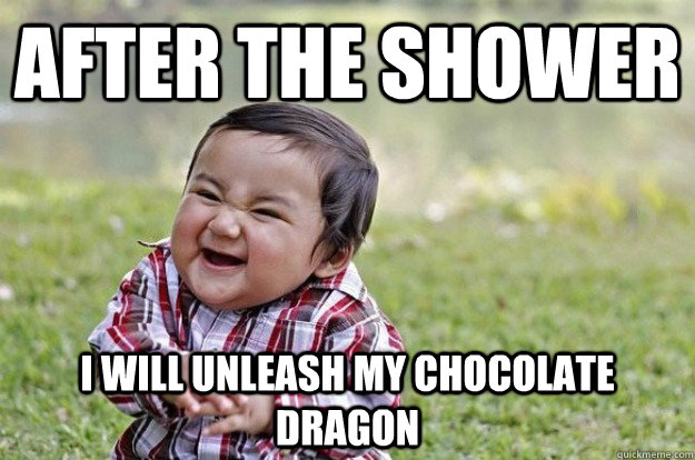 AFTER THE SHOWER I WILL UNLEASH MY CHOCOLATE DRAGON    Evil Toddler