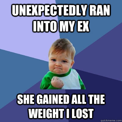 Unexpectedly ran into my ex She gained all the weight i lost  Success Kid
