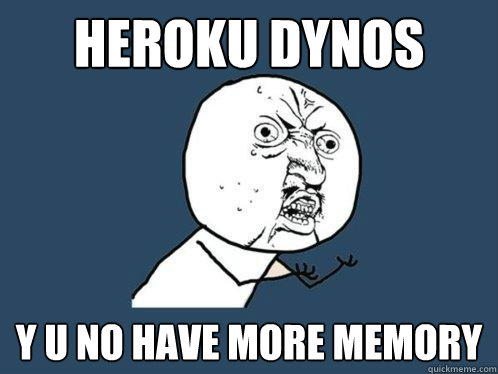 HEROKU DYNOS Y U NO HAVE MORE MEMORY  Y U No