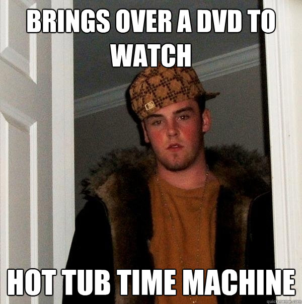 brings over a dvd to watch hot tub time machine  Scumbag