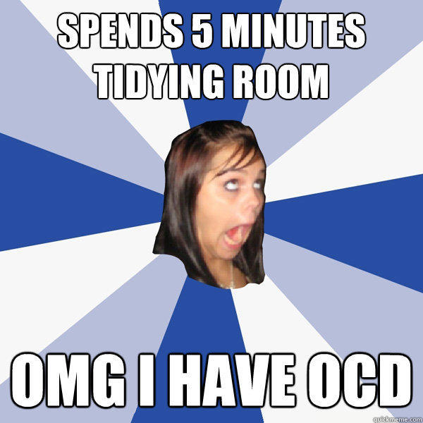 Spends 5 minutes tidying room OMG I HAVE OCD - Spends 5 minutes tidying room OMG I HAVE OCD  Annoying Facebook Girl