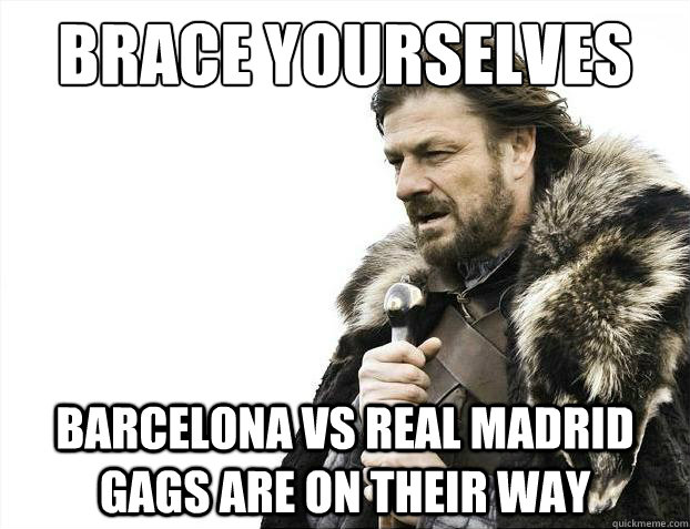 Brace yourselves barcelona vs real madrid gags are on their way  Brace Yourselves - Borimir