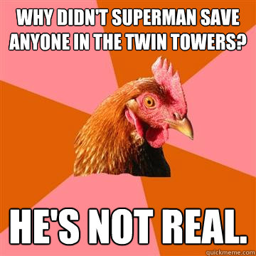 Why didn't Superman save anyone in the Twin Towers? He's not real.  Anti-Joke Chicken