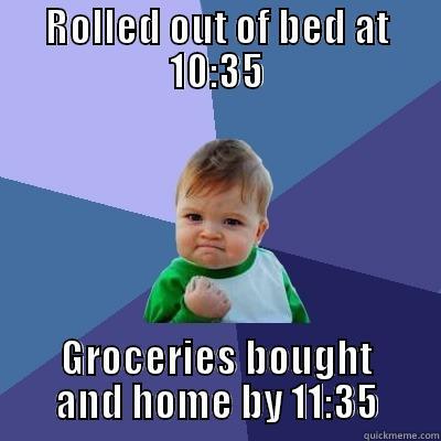 ROLLED OUT OF BED AT 10:35 GROCERIES BOUGHT AND HOME BY 11:35 Success Kid
