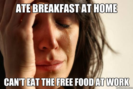 Ate Breakfast at home Can't eat the free food at work  First World Problems