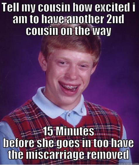 I had no idea, but i still feel terrible.. - TELL MY COUSIN HOW EXCITED I AM TO HAVE ANOTHER 2ND COUSIN ON THE WAY 15 MINUTES BEFORE SHE GOES IN TOO HAVE THE MISCARRIAGE REMOVED Bad Luck Brian