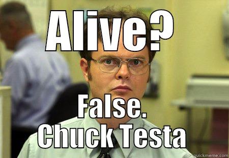 It's Dead. - ALIVE? FALSE. CHUCK TESTA Schrute