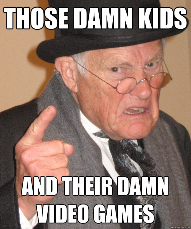 Those damn kids and their damn video games  Angry Old Man