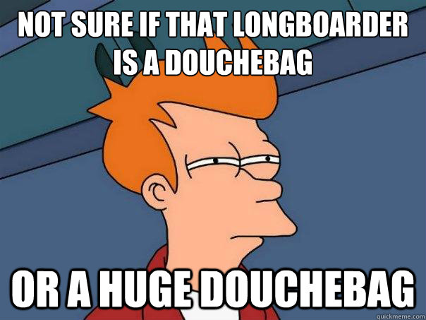 Not sure if that longboarder is a douchebag or a huge douchebag  Futurama Fry