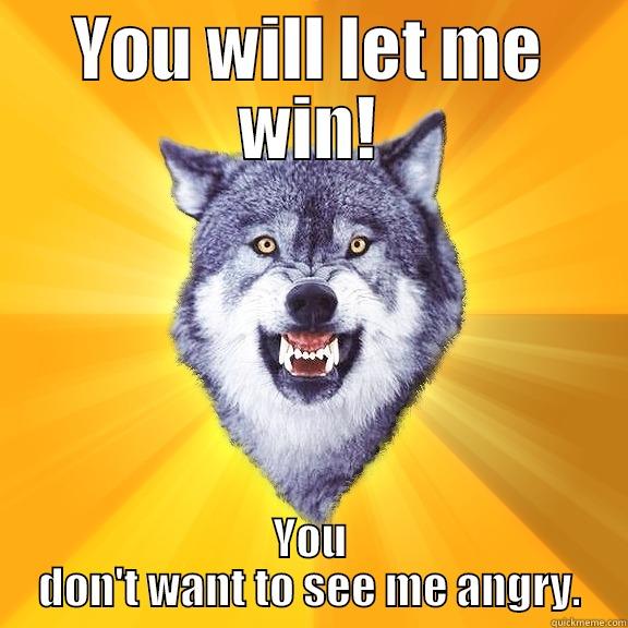 YOU WILL LET ME WIN! YOU DON'T WANT TO SEE ME ANGRY. Courage Wolf
