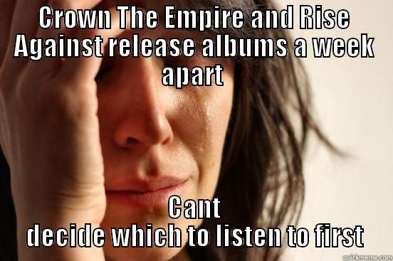 CROWN THE EMPIRE AND RISE AGAINST RELEASE ALBUMS A WEEK APART  CANT DECIDE WHICH TO LISTEN TO FIRST First World Problems