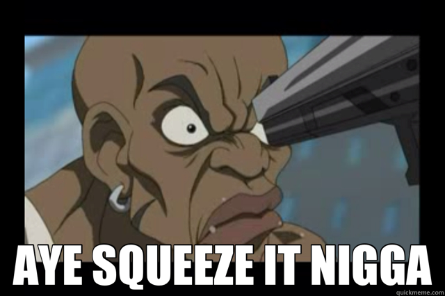  AYE SQUEEZE IT NIGGA  boondocks