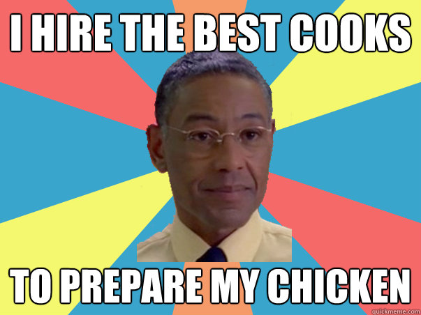 I hire the best cooks to prepare my chicken  
