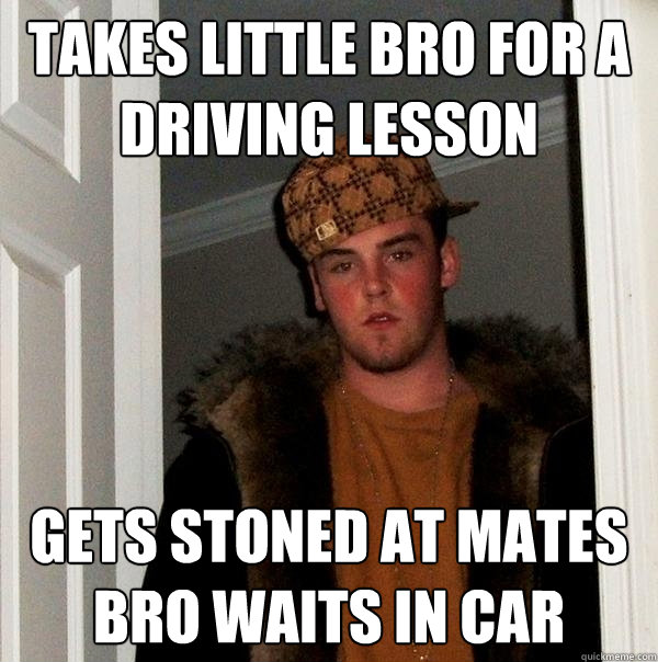 Takes little bro for a driving lesson Gets stoned at mates  bro waits in car  Scumbag Steve