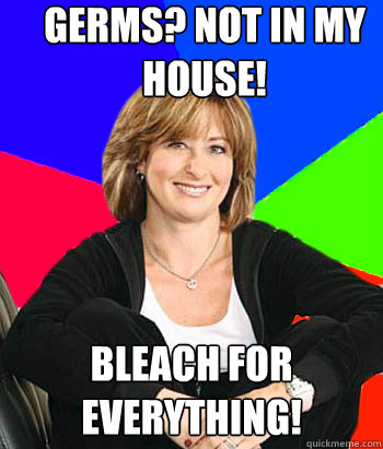 germs? not in my house! bleach for everything!  Sheltering Suburban Mom