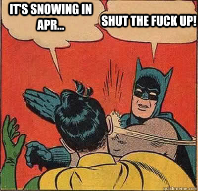 It's snowing in Apr... Shut the fuck up!  Batman Slapping Robin