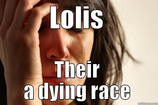 LOLIS THEIR A DYING RACE First World Problems