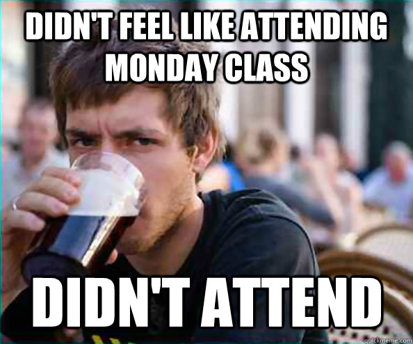 didn't feel like attending monday class didn't attend  Lazy College Senior