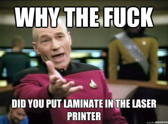 Why the fuck Did you put laminate in the laser printer  Annoyed Picard HD