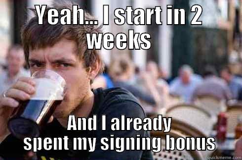 YEAH... I START IN 2 WEEKS AND I ALREADY SPENT MY SIGNING BONUS Lazy College Senior